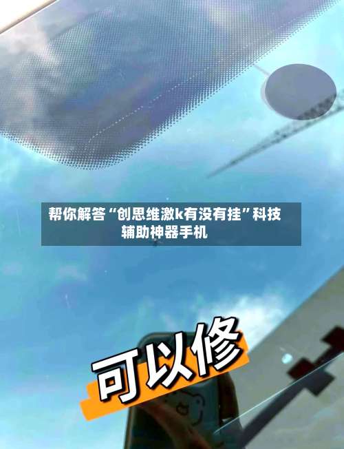 帮你解答“创思维激k有没有挂”科技辅助神器手机-第1张图片