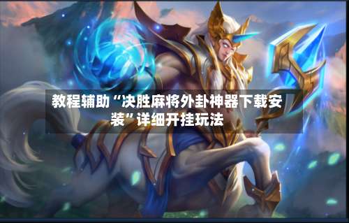 教程辅助“决胜麻将外卦神器下载安装”详细开挂玩法-第2张图片