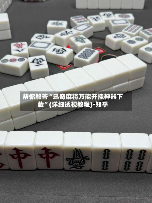 帮你解答“迅奇麻将万能开挂神器下载	”(详细透视教程)-知乎-第1张图片