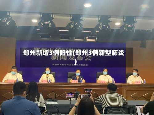 郑州新增3例阳性(郑州3例新型肺炎)-第1张图片