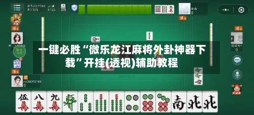 一键必胜“微乐龙江麻将外卦神器下载”开挂(透视)辅助教程-第1张图片