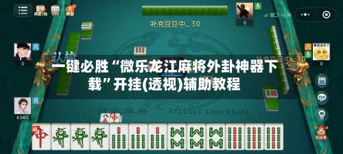 一键必胜“微乐龙江麻将外卦神器下载	”开挂(透视)辅助教程-第2张图片