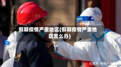 假期疫情严重地区(假期疫情严重地区怎么办)-第2张图片