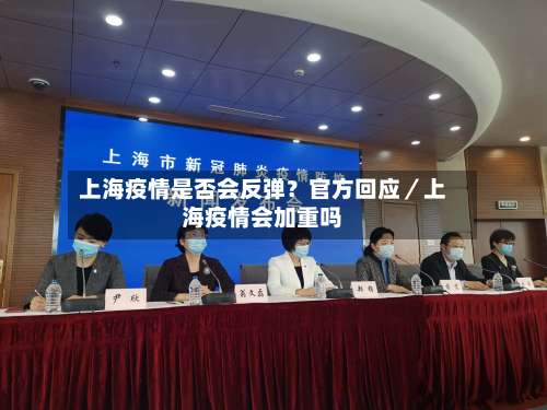 上海疫情是否会反弹？官方回应／上海疫情会加重吗-第2张图片