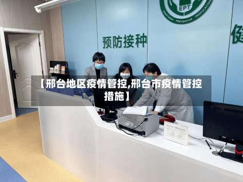 【邢台地区疫情管控,邢台市疫情管控措施】-第1张图片