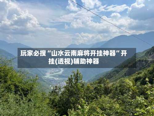 玩家必搜“山水云南麻将开挂神器”开挂(透视)辅助神器-第2张图片