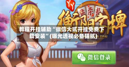 教程开挂辅助“微信大贰开挂免费下载安装	”(曝光透视必备猫腻)-第1张图片