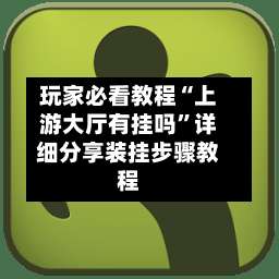 玩家必看教程“上游大厅有挂吗”详细分享装挂步骤教程-第2张图片