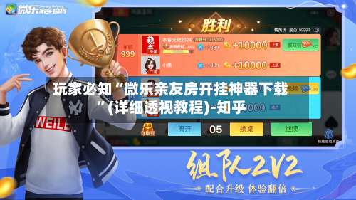 玩家必知“微乐亲友房开挂神器下载”(详细透视教程)-知乎-第1张图片