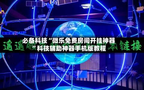 必备科技“微乐免费房间开挂神器”科技辅助神器手机版教程-第3张图片