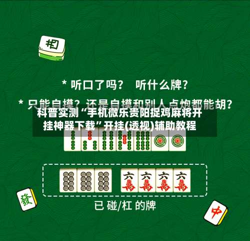 科普实测“手机微乐贵阳捉鸡麻将开挂神器下载	”开挂(透视)辅助教程-第2张图片