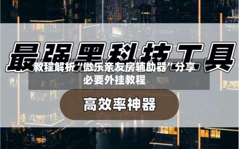 教程解析“微乐亲友房辅助器”分享必要外挂教程-第2张图片