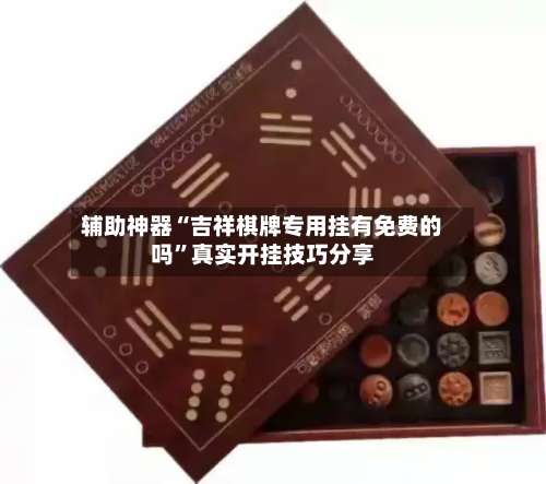 辅助神器“吉祥棋牌专用挂有免费的吗”真实开挂技巧分享-第1张图片