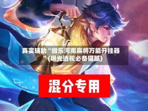 真实辅助“微乐河南麻将万能开挂器”(曝光透视必备猫腻)-第2张图片