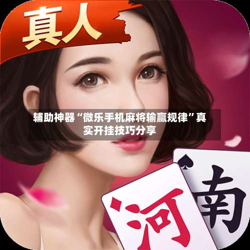 辅助神器“微乐手机麻将输赢规律	”真实开挂技巧分享-第1张图片
