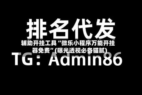 辅助开挂工具“微乐小程序万能开挂器免费	”(曝光透视必备猫腻)-第1张图片