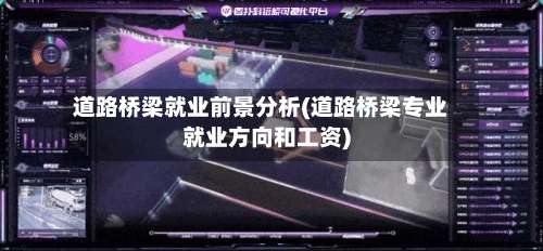 道路桥梁就业前景分析(道路桥梁专业就业方向和工资)-第2张图片