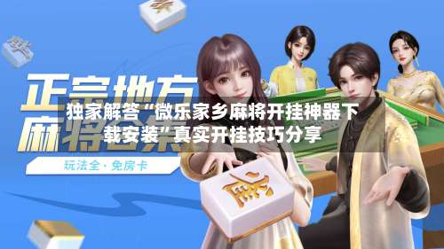 独家解答“微乐家乡麻将开挂神器下载安装”真实开挂技巧分享-第3张图片