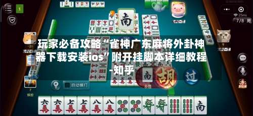 玩家必备攻略“雀神广东麻将外卦神器下载安装ios”附开挂脚本详细教程-知乎-第1张图片
