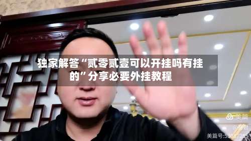 独家解答“贰零贰壹可以开挂吗有挂的	”分享必要外挂教程-第2张图片
