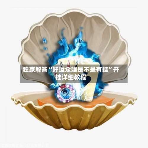 独家解答“好运众娱是不是有挂”开挂详细教程-第2张图片