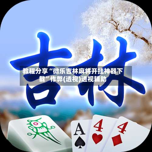 教程分享“微乐吉林麻将开挂神器下载	”作弊(透视)透视辅助-第1张图片