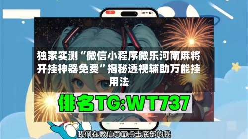 独家实测“微信小程序微乐河南麻将开挂神器免费	”揭秘透视辅助万能挂用法-第2张图片