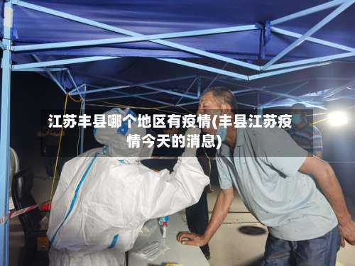 江苏丰县哪个地区有疫情(丰县江苏疫情今天的消息)-第3张图片