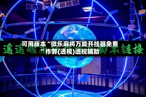 可用版本“微乐麻将万能开挂器免费	”作弊(透视)透视辅助-第1张图片