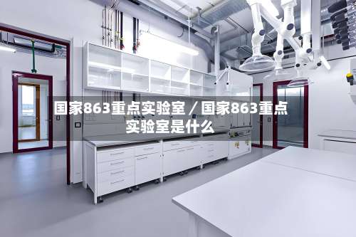 国家863重点实验室／国家863重点实验室是什么-第1张图片