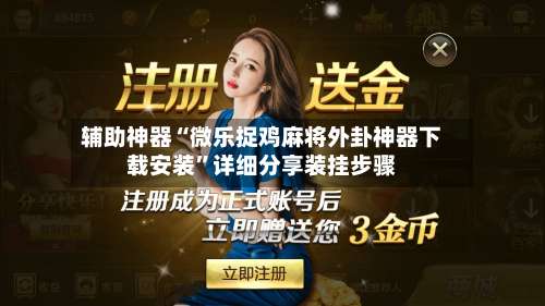 辅助神器“微乐捉鸡麻将外卦神器下载安装”详细分享装挂步骤-第1张图片