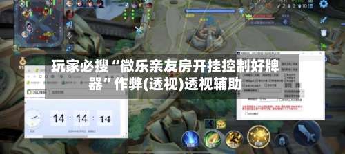 玩家必搜“微乐亲友房开挂控制好牌器	”作弊(透视)透视辅助-第1张图片