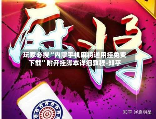 玩家必搜“内蒙手机麻将通用挂免费下载”附开挂脚本详细教程-知乎-第3张图片