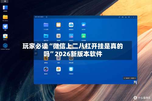 玩家必读“微信上二八杠开挂是真的吗	”2026新版本软件-第3张图片
