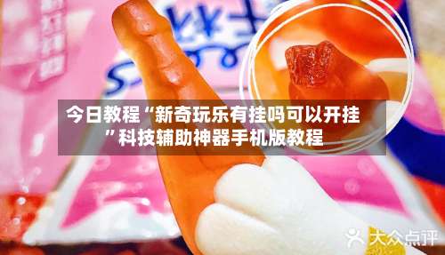 今日教程“新奇玩乐有挂吗可以开挂	”科技辅助神器手机版教程-第2张图片