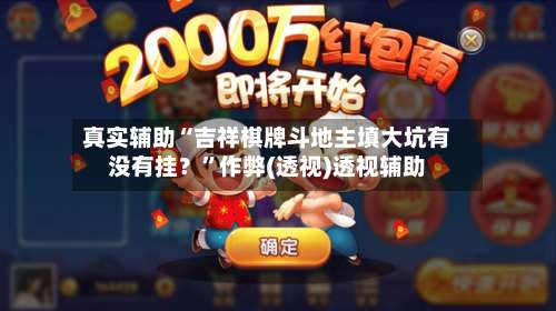 真实辅助“吉祥棋牌斗地主填大坑有没有挂？”作弊(透视)透视辅助-第1张图片