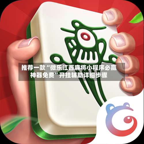 推荐一款“微乐江西麻将小程序必赢神器免费	”开挂辅助详细步骤-第2张图片