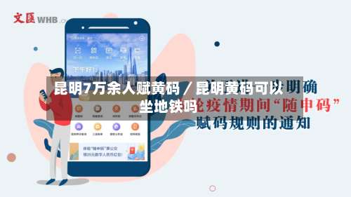 昆明7万余人赋黄码／昆明黄码可以坐地铁吗-第1张图片