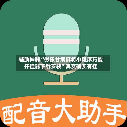 辅助神器“微乐甘肃麻将小程序万能开挂器下载安装”其实确实有挂-第2张图片