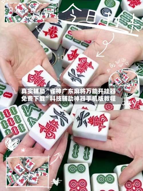 真实辅助“雀神广东麻将万能开挂器免费下载	”科技辅助神器手机版教程-第1张图片