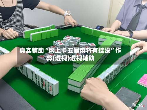 真实辅助“网上卡五星麻将有挂没	”作弊(透视)透视辅助-第1张图片