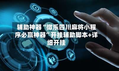 辅助神器“微乐四川麻将小程序必赢神器	”开挂辅助脚本+详细开挂-第3张图片