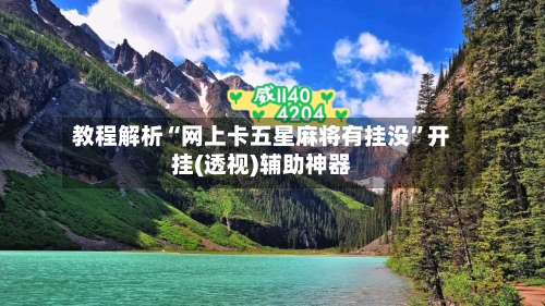 教程解析“网上卡五星麻将有挂没”开挂(透视)辅助神器-第1张图片