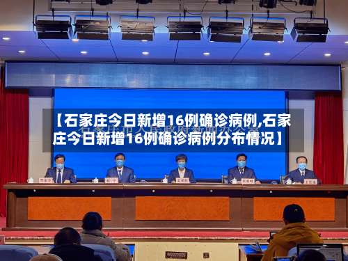 【石家庄今日新增16例确诊病例,石家庄今日新增16例确诊病例分布情况】-第1张图片