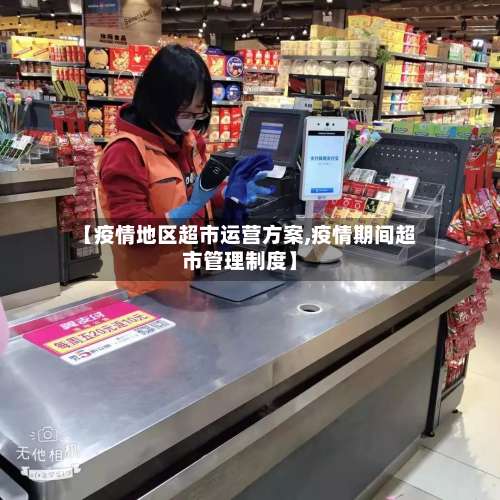 【疫情地区超市运营方案,疫情期间超市管理制度】-第1张图片