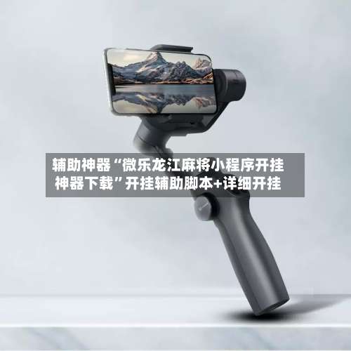 辅助神器“微乐龙江麻将小程序开挂神器下载	”开挂辅助脚本+详细开挂-第1张图片