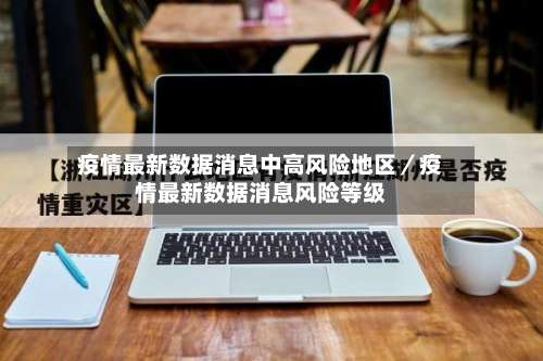 疫情最新数据消息中高风险地区／疫情最新数据消息风险等级-第1张图片