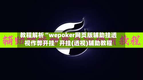 教程解析“wepoker网页版辅助挂透视作弊开挂	”开挂(透视)辅助教程-第1张图片