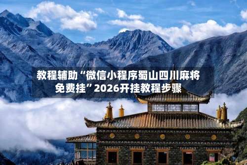 教程辅助“微信小程序蜀山四川麻将免费挂	”2026开挂教程步骤-第2张图片