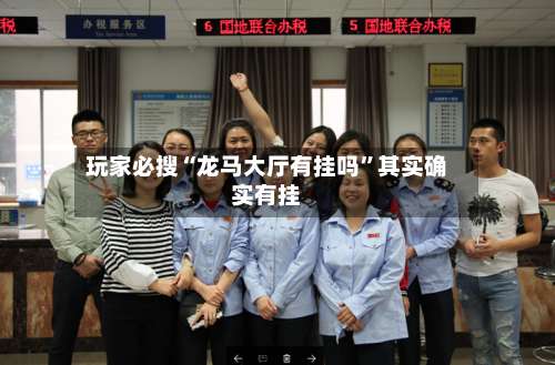 玩家必搜“龙马大厅有挂吗”其实确实有挂-第1张图片